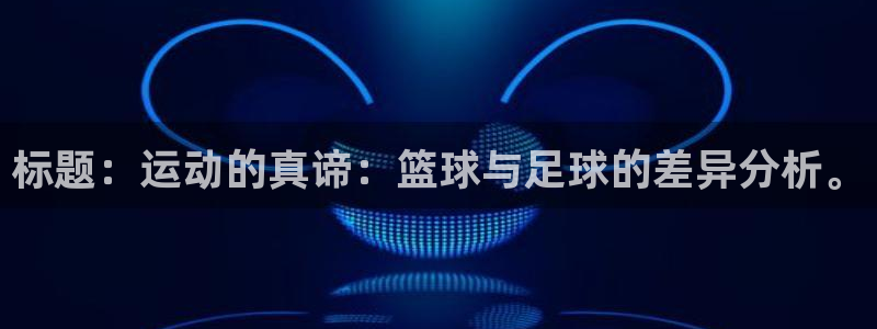 欧亿体育官方正版app娱乐:标题:运动的真谛:篮球与足球的差