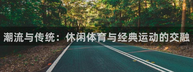 oety欧亿体育官网下载招商电话号码查询:潮流与传统:休闲体