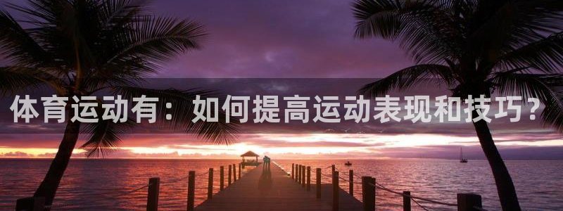 oety欧亿体育官网下载平台是正规平台吗:体育运动有:如何提